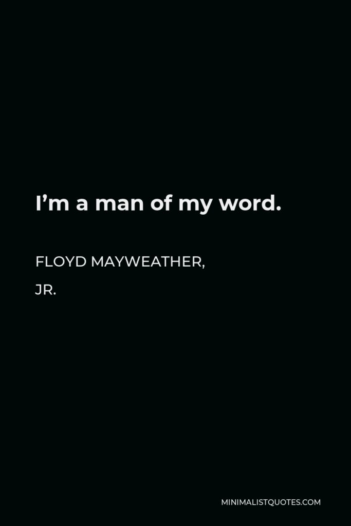 Floyd Mayweather, Jr. Quote - I’m a man of my word.