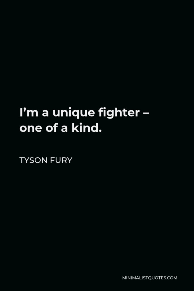 Tyson Fury Quote - I’m a unique fighter – one of a kind.