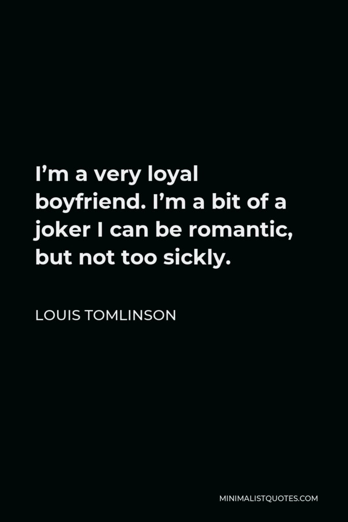 Louis Tomlinson Quote - I’m a very loyal boyfriend. I’m a bit of a joker I can be romantic, but not too sickly.