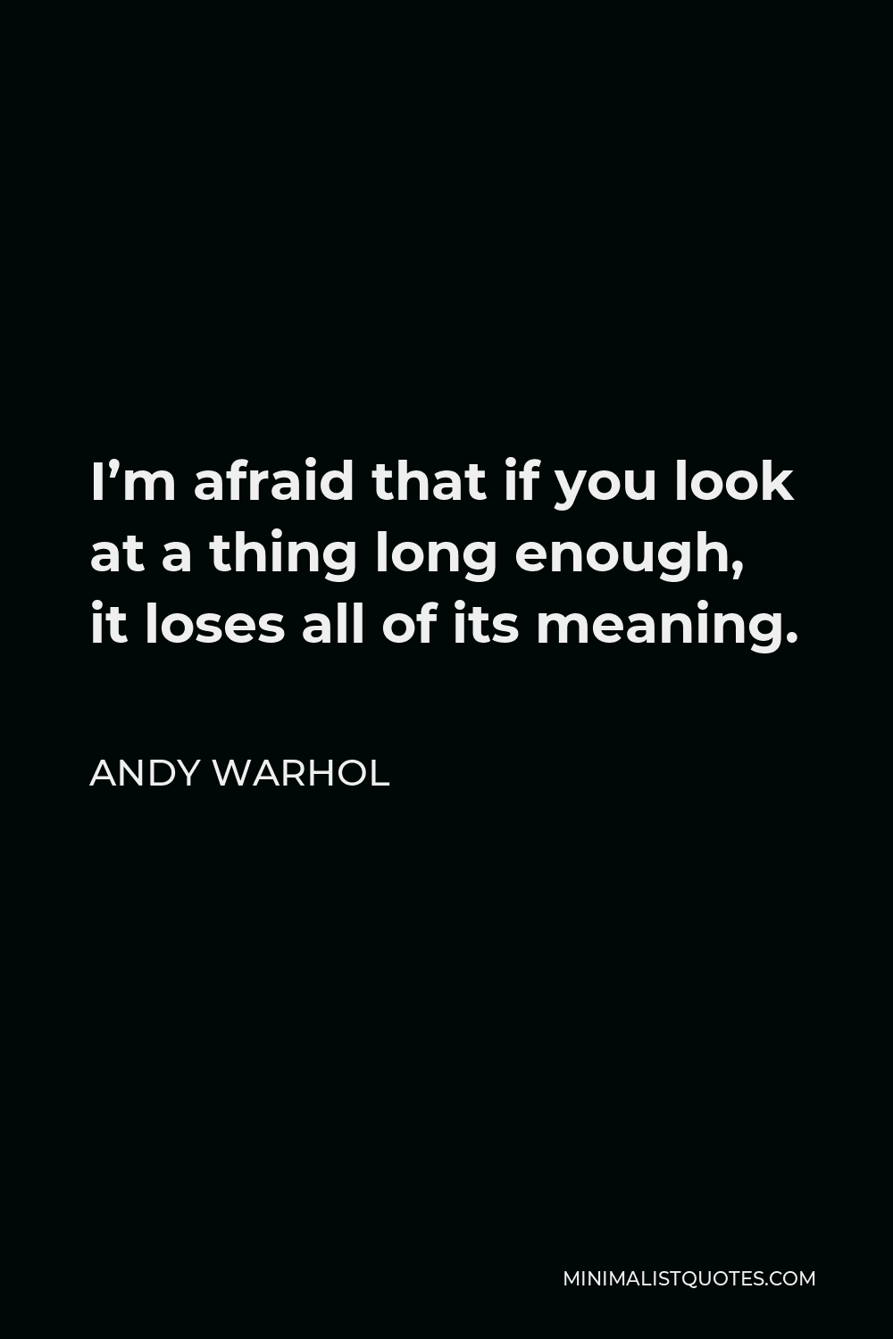 Andy Warhol Quote - I’m afraid that if you look at a thing long enough, it loses all of its meaning.