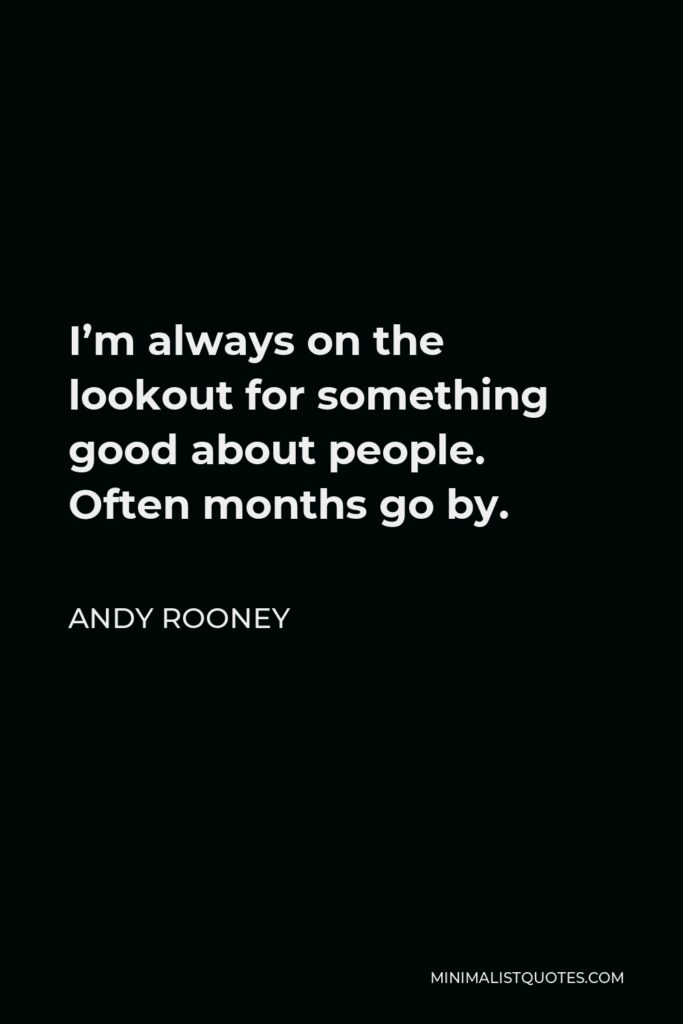 Andy Rooney Quote - I’m always on the lookout for something good about people. Often months go by.