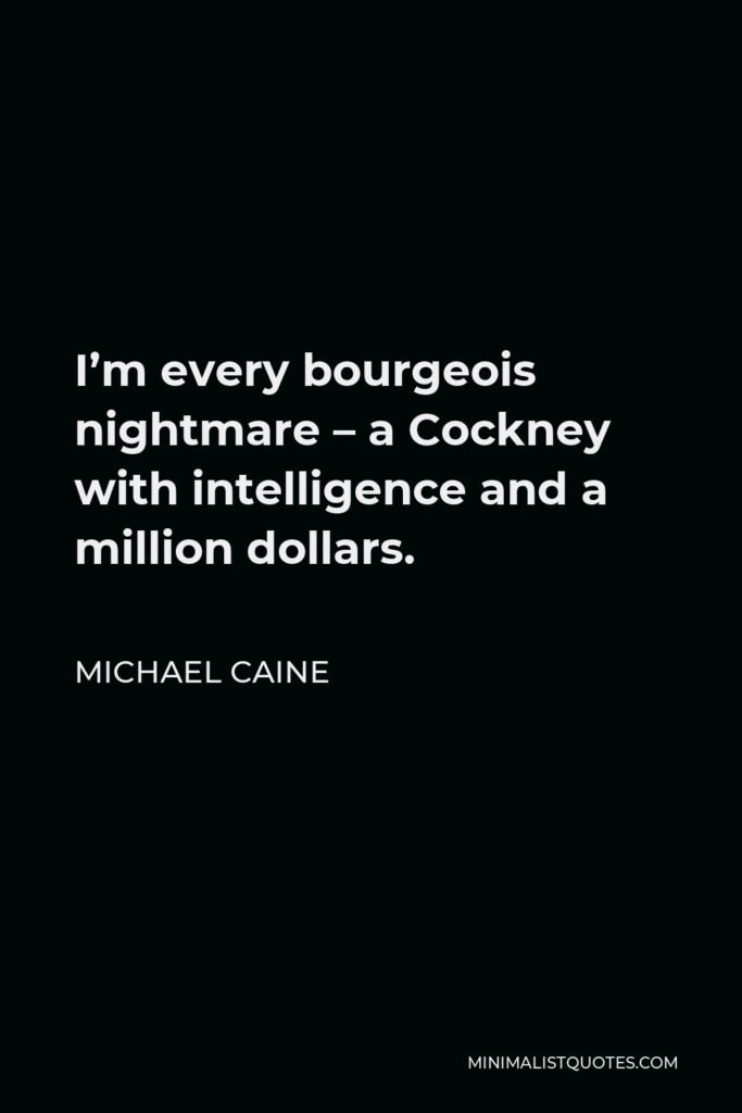 Michael Caine Quote - I’m every bourgeois nightmare – a Cockney with intelligence and a million dollars.