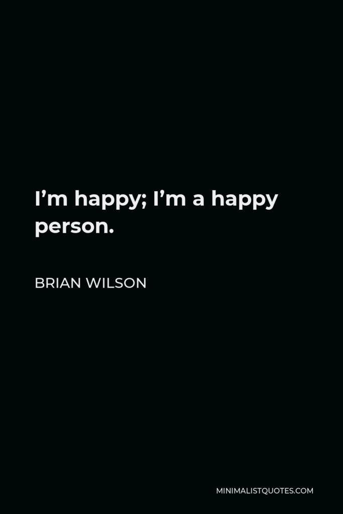Brian Wilson Quote - I’m happy; I’m a happy person.