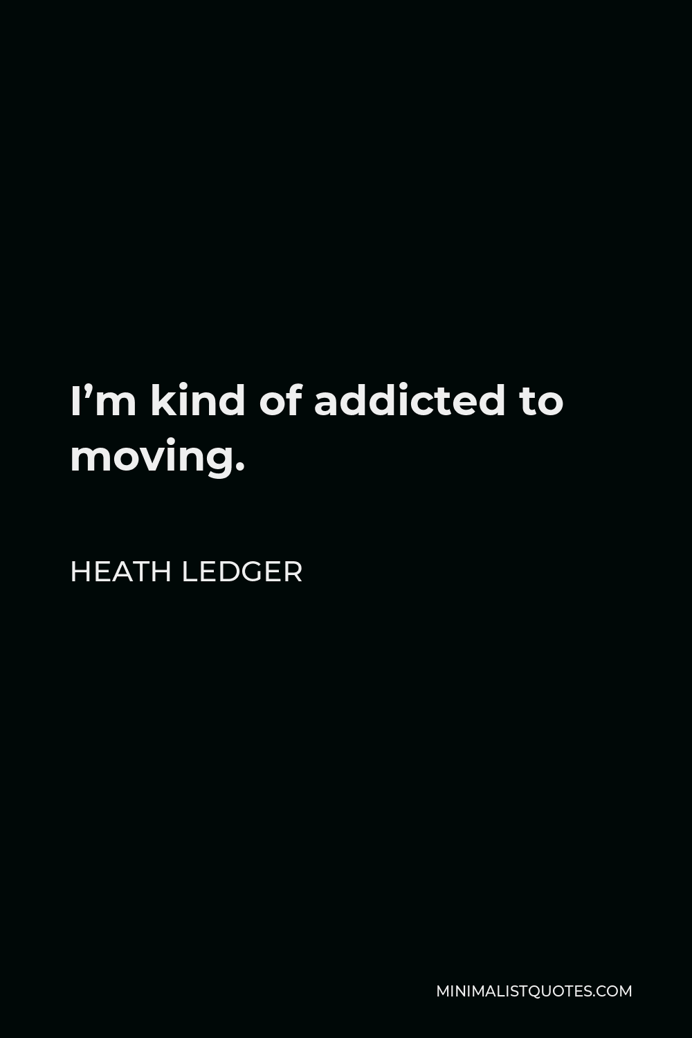 Heath Ledger Quote - I’m kind of addicted to moving.