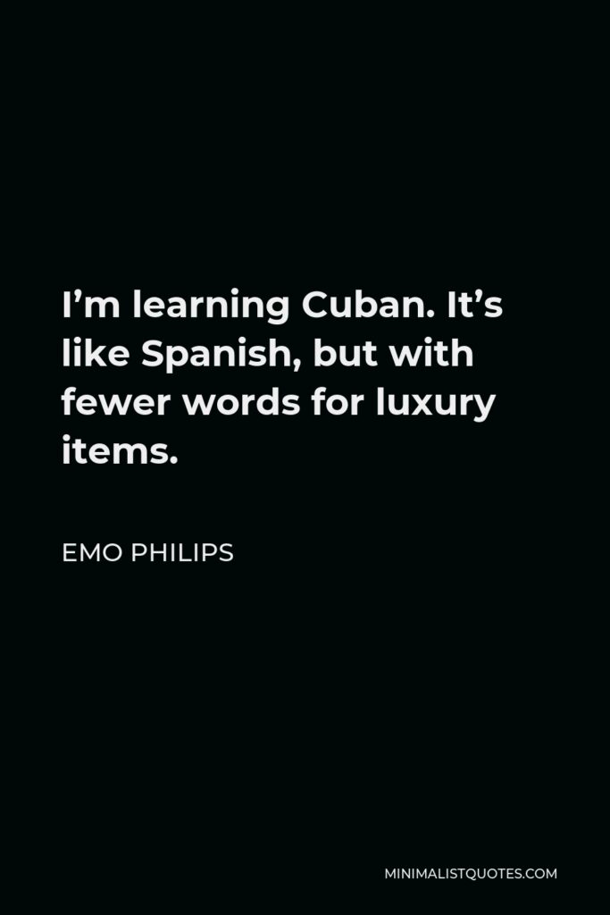 Emo Philips Quote - I’m learning Cuban. It’s like Spanish, but with fewer words for luxury items.