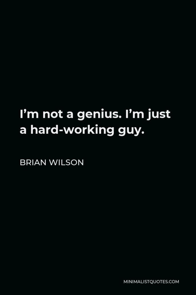 Brian Wilson Quote - I’m not a genius. I’m just a hard-working guy.