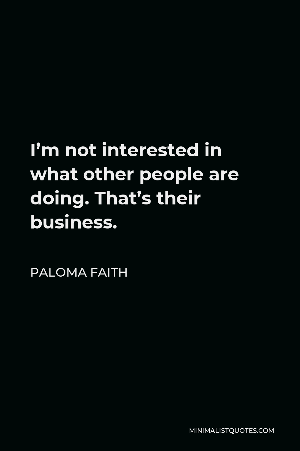Paloma Faith Quote - I’m not interested in what other people are doing. That’s their business.