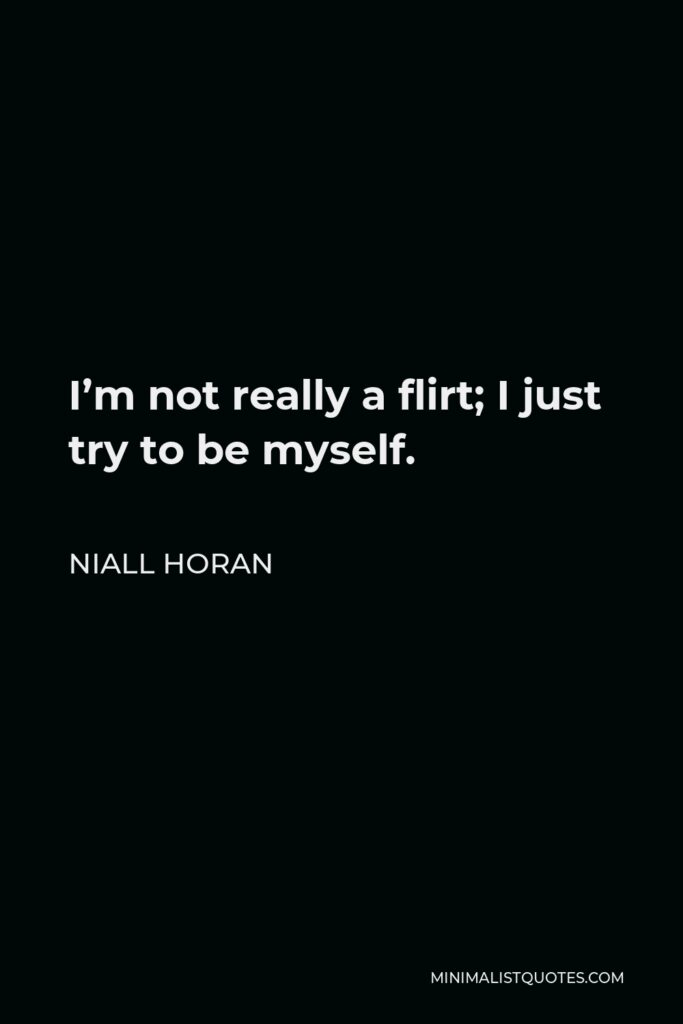 Niall Horan Quote - I’m not really a flirt; I just try to be myself.