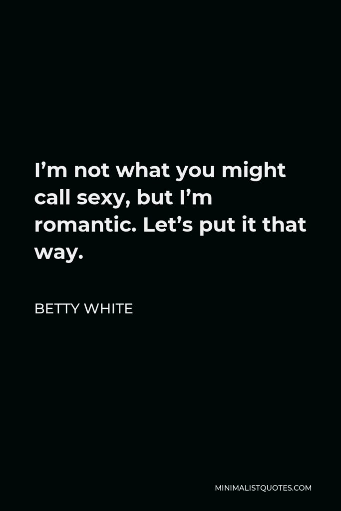 Betty White Quote - I’m not what you might call sexy, but I’m romantic. Let’s put it that way.