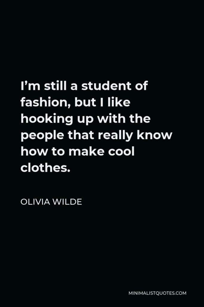 Olivia Wilde Quote - I’m still a student of fashion, but I like hooking up with the people that really know how to make cool clothes.