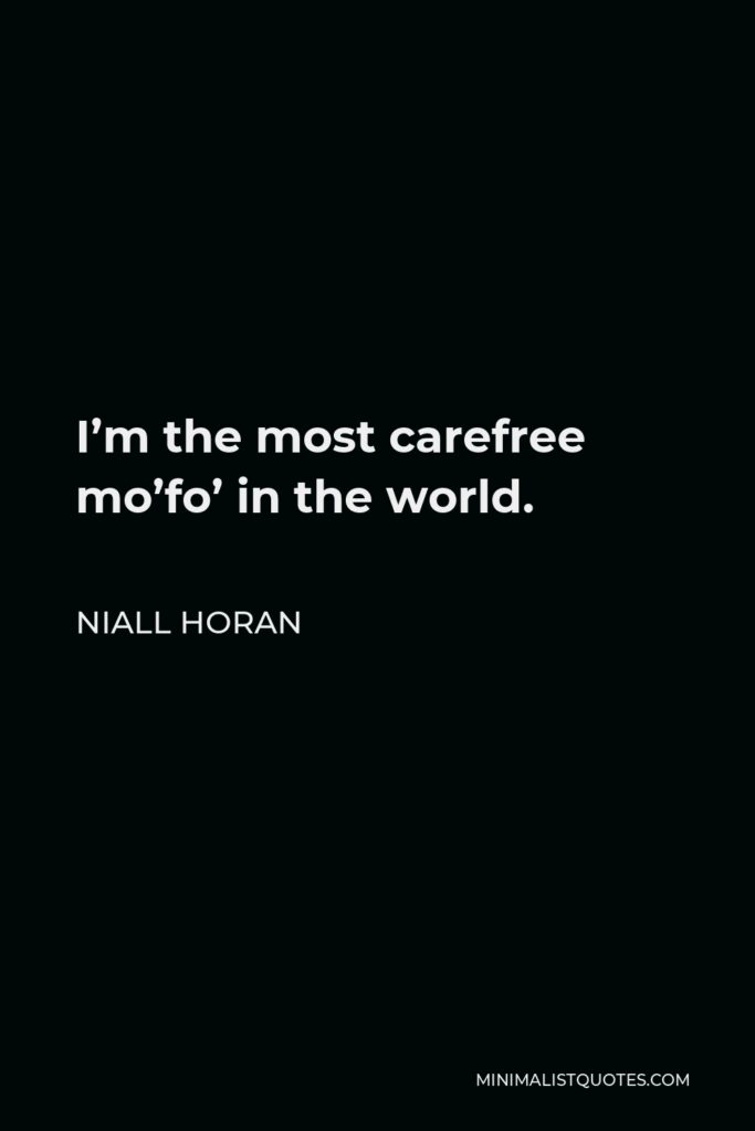 Niall Horan Quote - I’m the most carefree mo’fo’ in the world.