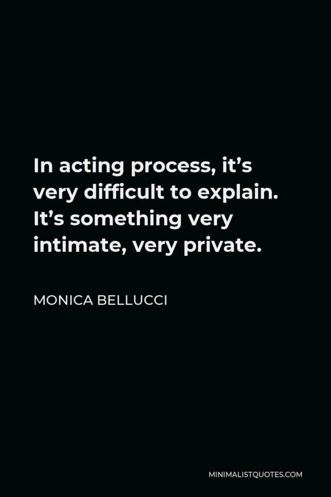 Monica Bellucci Quote - In acting process, it’s very difficult to explain. It’s something very intimate, very private.