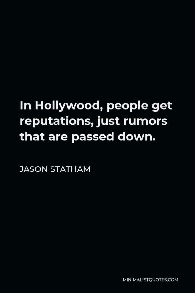 Jason Statham Quote - In Hollywood, people get reputations, just rumors that are passed down.