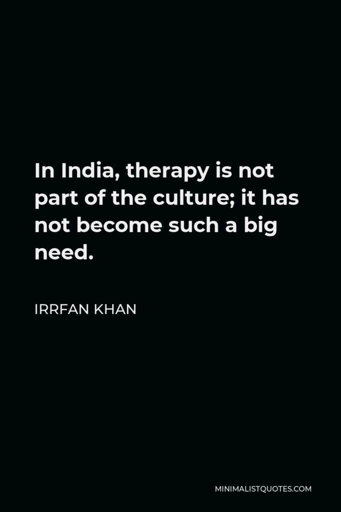 Irrfan Khan Quote - In India, therapy is not part of the culture; it has not become such a big need.