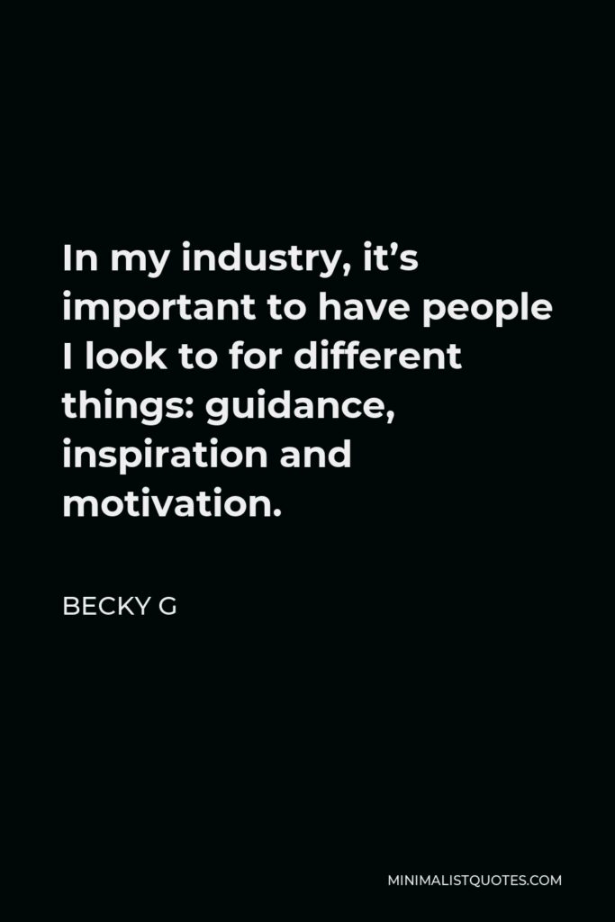 Becky G Quote - In my industry, it’s important to have people I look to for different things: guidance, inspiration and motivation.