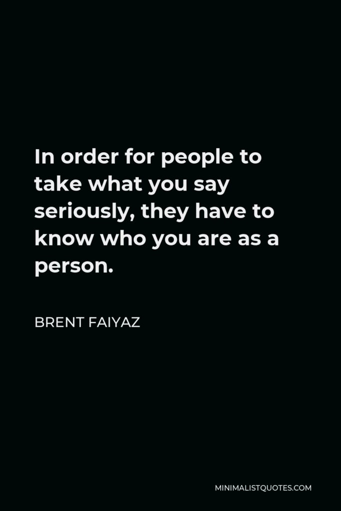 Brent Faiyaz Quote - In order for people to take what you say seriously, they have to know who you are as a person.