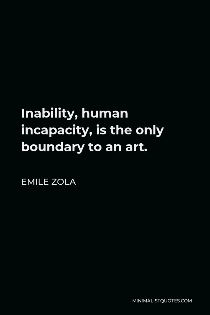 Emile Zola Quote - Inability, human incapacity, is the only boundary to an art.