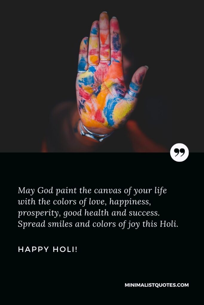 Inspirational Holi Messages in English: May God paint the canvas of your life with the colors of love, happiness, prosperity, good health and success. Spread smiles and colors of joy this Holi. Happy Holi!