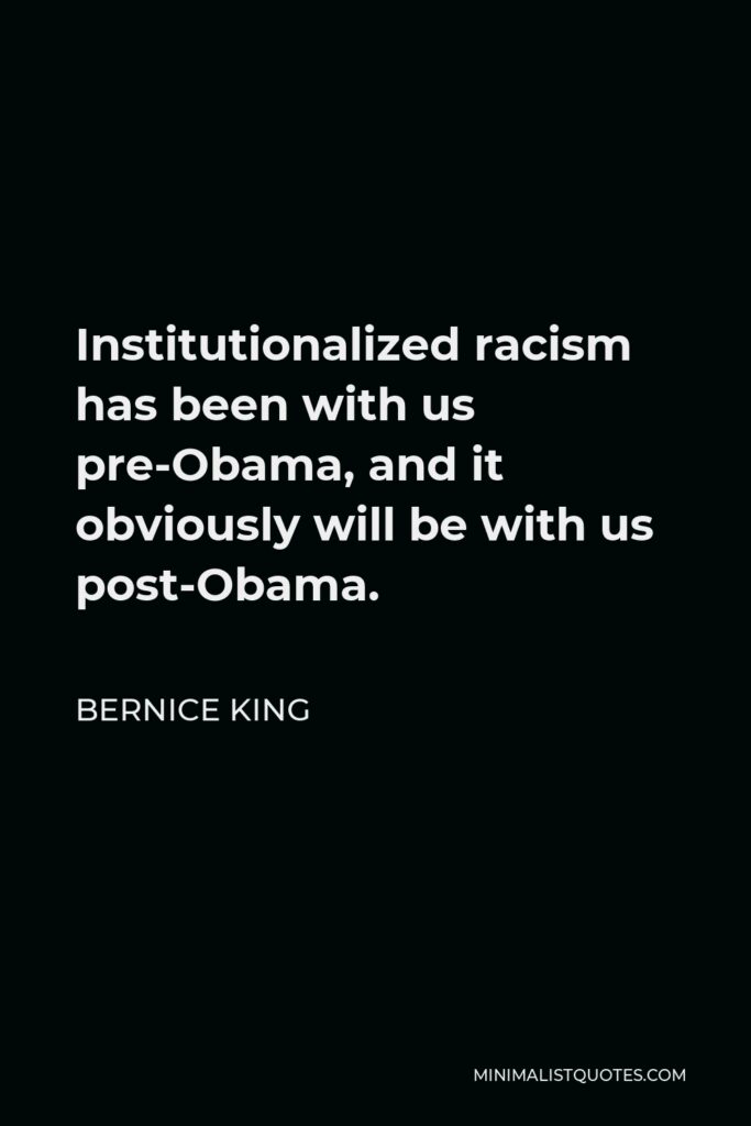 Bernice King Quote - Institutionalized racism has been with us pre-Obama, and it obviously will be with us post-Obama.