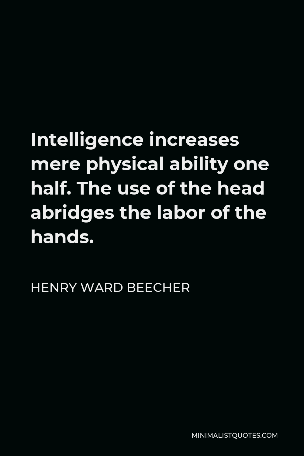 Henry Ward Beecher Quote - Intelligence increases mere physical ability one half. The use of the head abridges the labor of the hands.