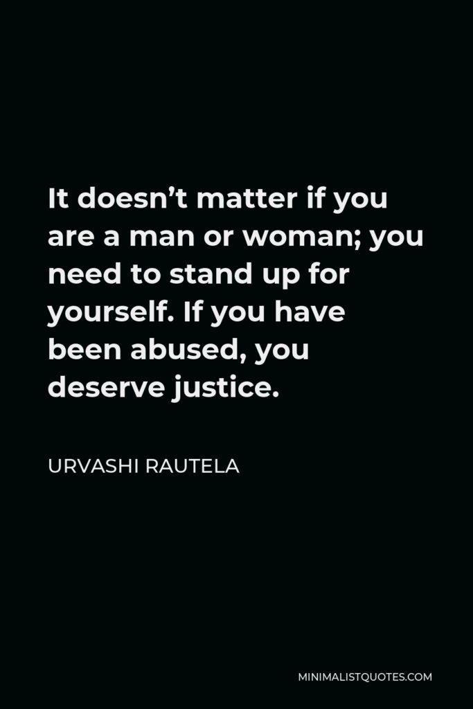 Urvashi Rautela Quote - It doesn’t matter if you are a man or woman; you need to stand up for yourself. If you have been abused, you deserve justice.