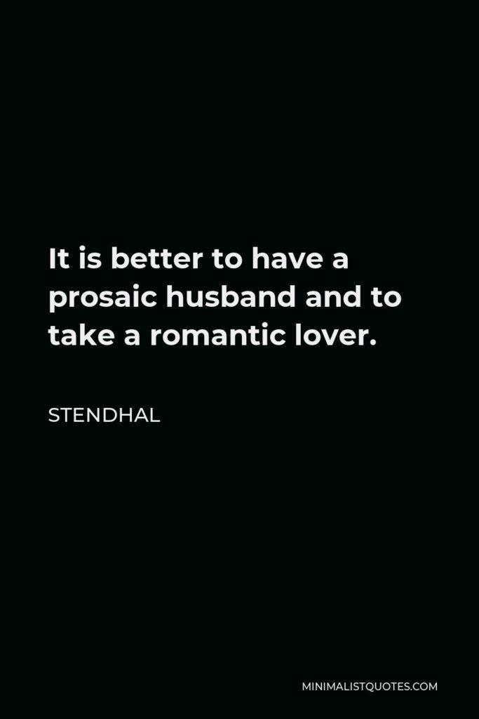 Stendhal Quote - It is better to have a prosaic husband and to take a romantic lover.