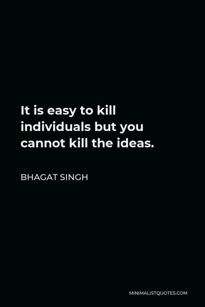 Bhagat Singh Quote - It is easy to kill individuals but you cannot kill the ideas.