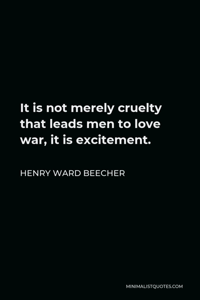 Henry Ward Beecher Quote - It is not merely cruelty that leads men to love war, it is excitement.