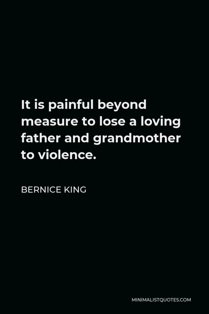 Bernice King Quote - It is painful beyond measure to lose a loving father and grandmother to violence.