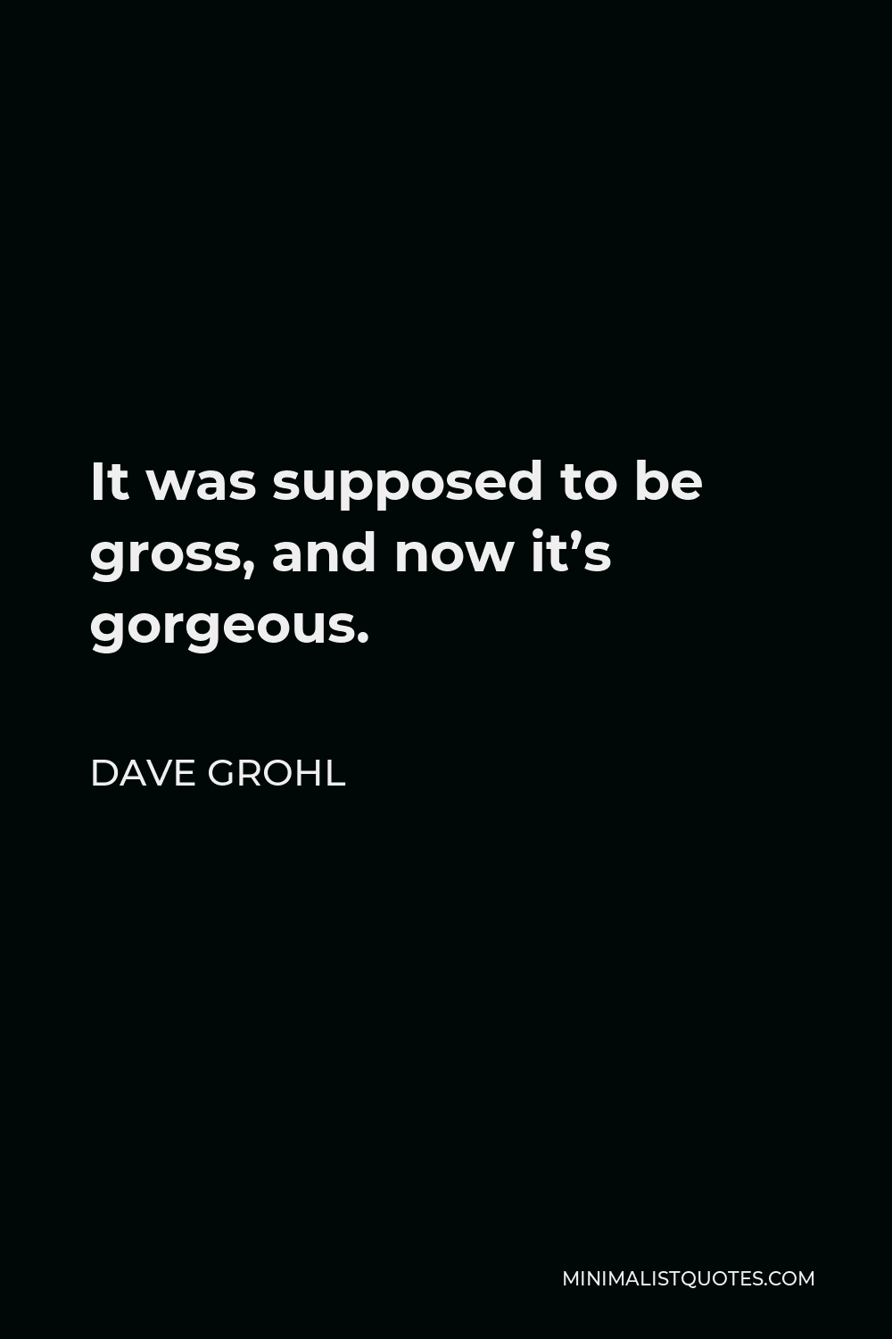 Dave Grohl Quote - It was supposed to be gross, and now it’s gorgeous.
