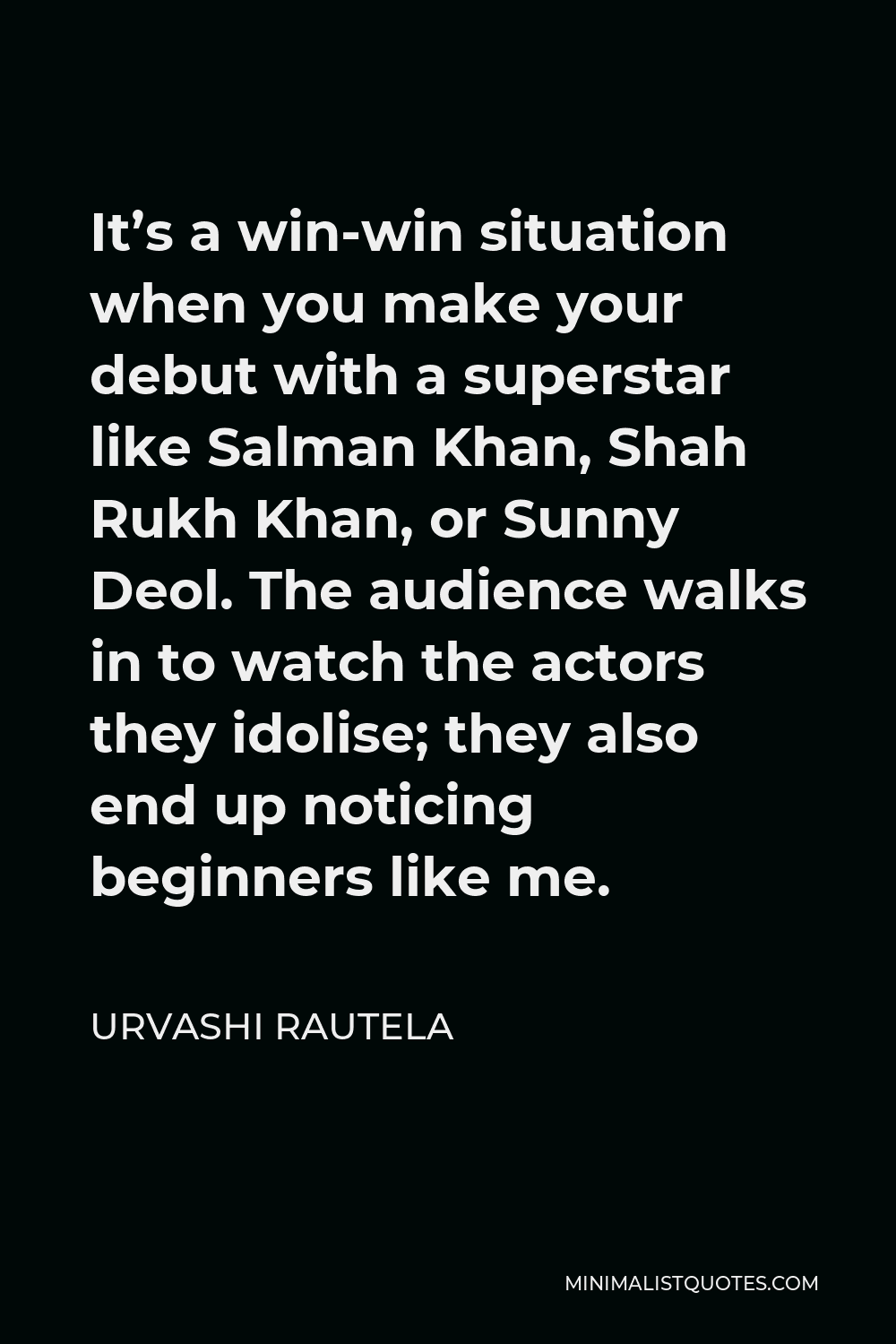 Urvashi Rautela Quote - It’s a win-win situation when you make your debut with a superstar like Salman Khan, Shah Rukh Khan, or Sunny Deol. The audience walks in to watch the actors they idolise; they also end up noticing beginners like me.