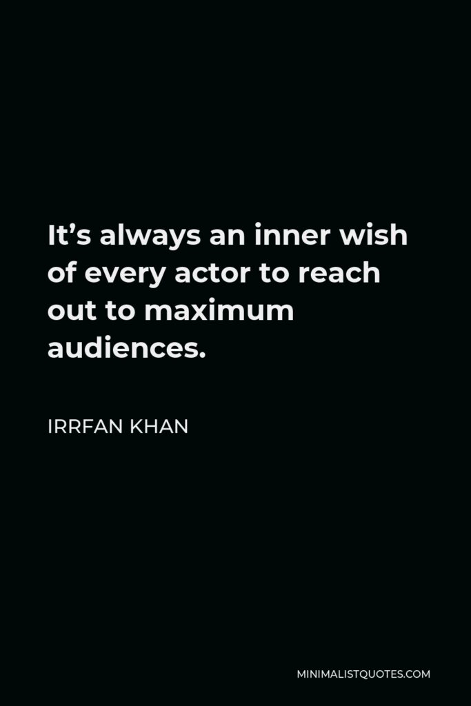Irrfan Khan Quote - It’s always an inner wish of every actor to reach out to maximum audiences.