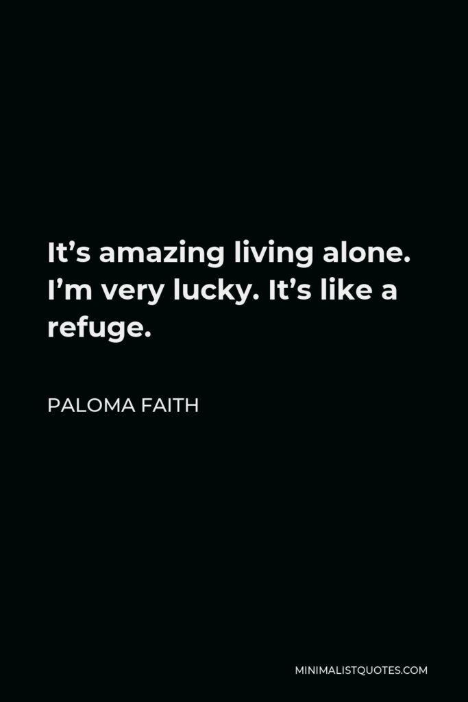 Paloma Faith Quote - It’s amazing living alone. I’m very lucky. It’s like a refuge.