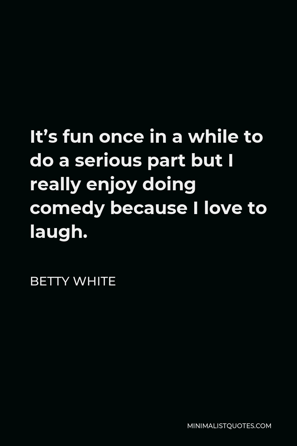 Betty White Quote - It’s fun once in a while to do a serious part but I really enjoy doing comedy because I love to laugh.