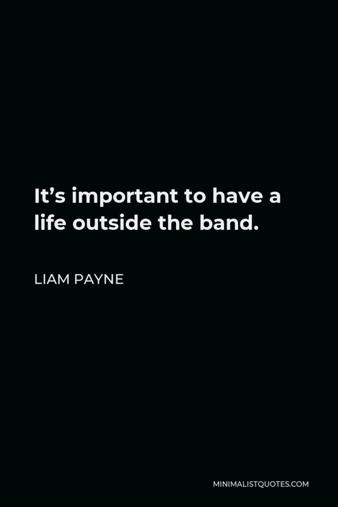 Liam Payne Quote - It’s important to have a life outside the band.