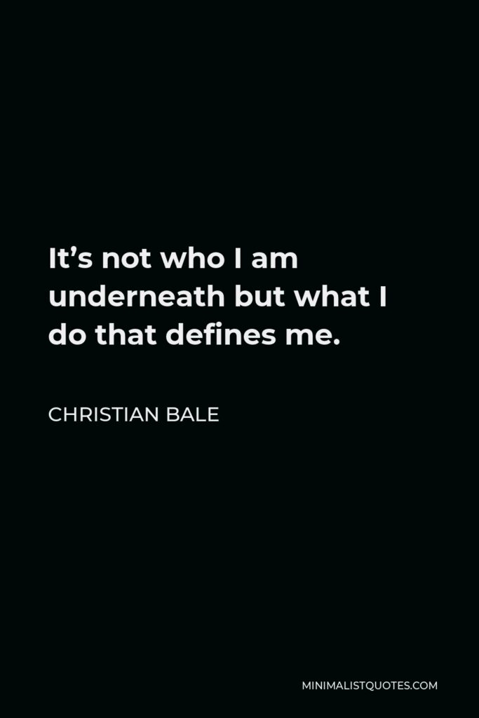 Christian Bale Quote - It’s not who I am underneath but what I do that defines me.