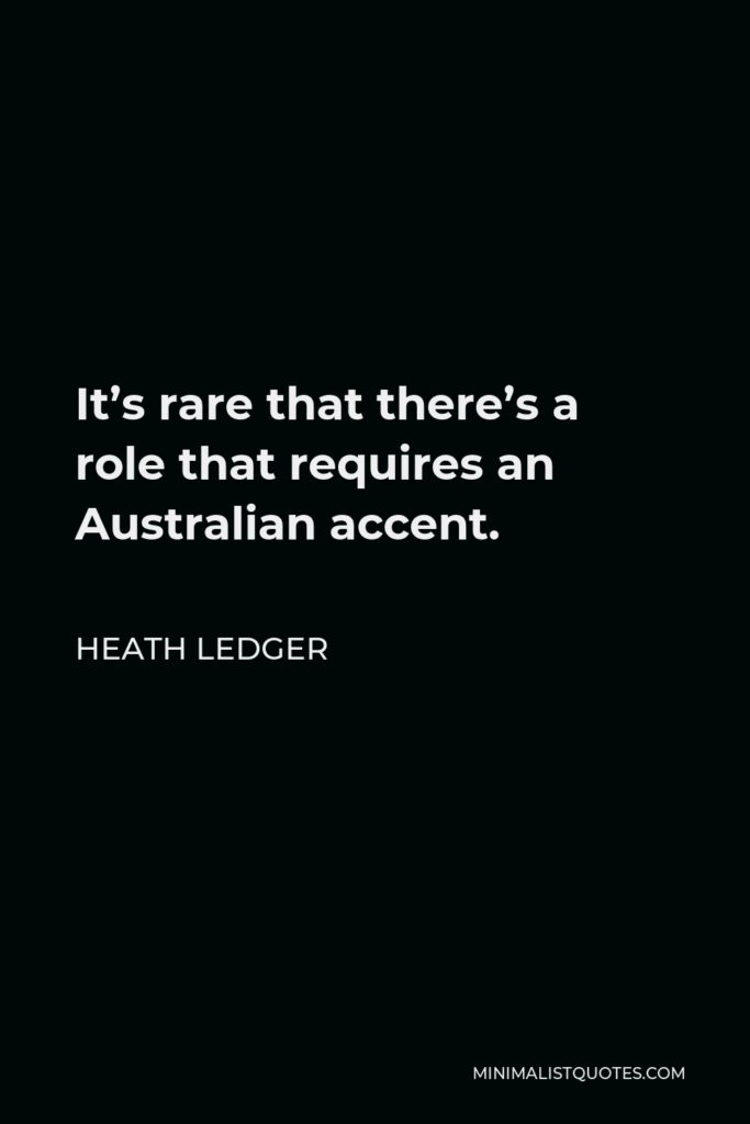 Heath Ledger Quote - It’s rare that there’s a role that requires an Australian accent.