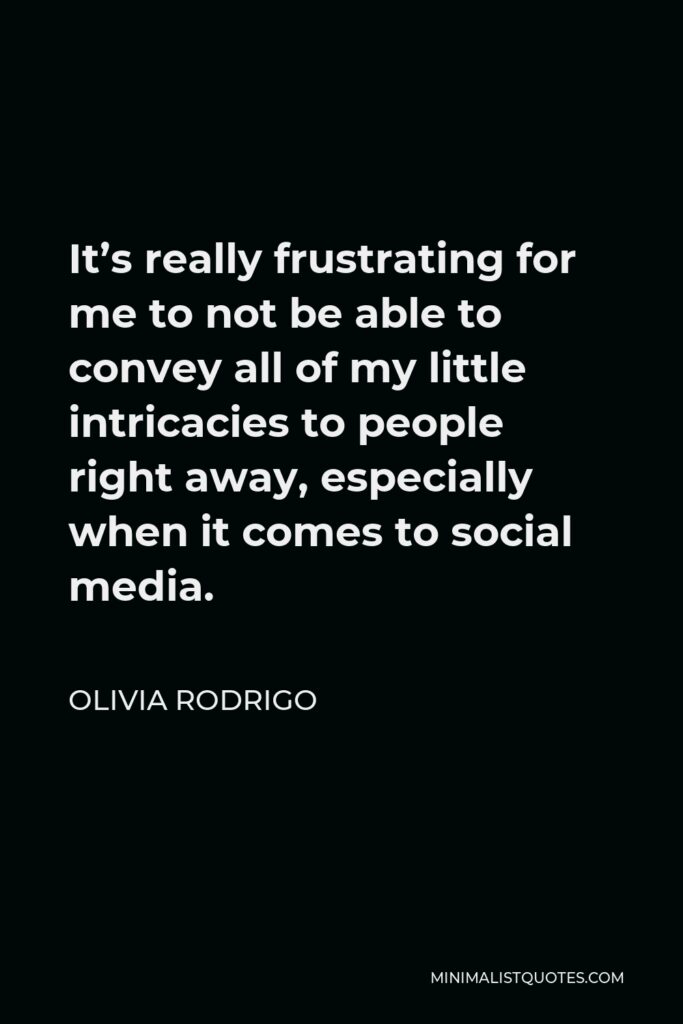 Olivia Rodrigo Quote - It’s really frustrating for me to not be able to convey all of my little intricacies to people right away, especially when it comes to social media.