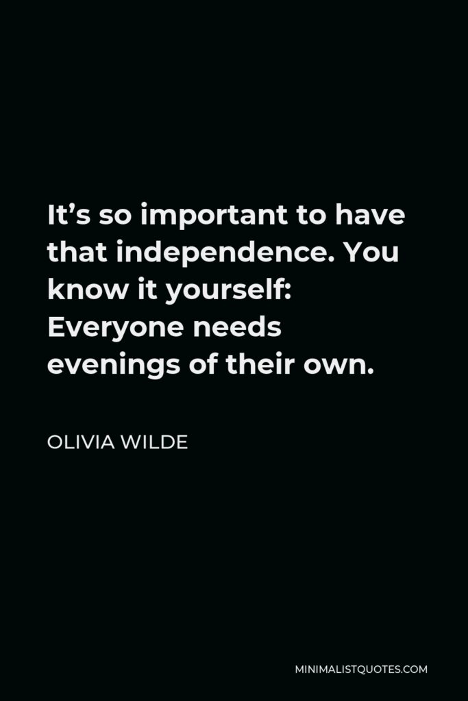 Olivia Wilde Quote - It’s so important to have that independence. You know it yourself: Everyone needs evenings of their own.