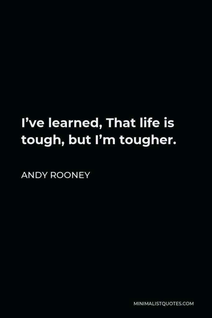 Andy Rooney Quote - I’ve learned, That life is tough, but I’m tougher.