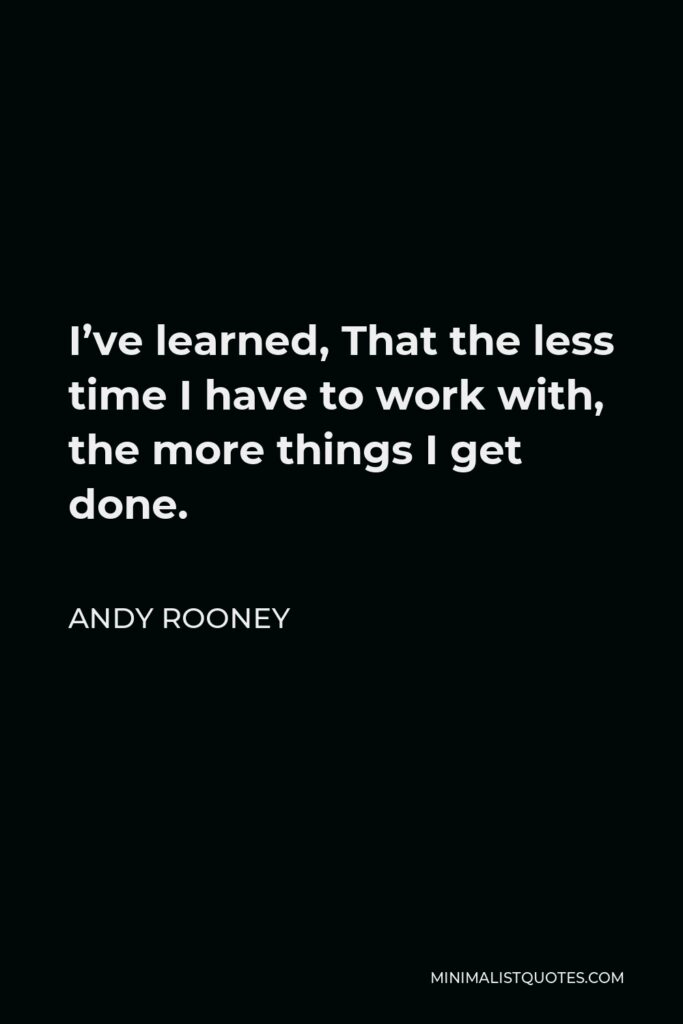 Andy Rooney Quote - I’ve learned, That the less time I have to work with, the more things I get done.