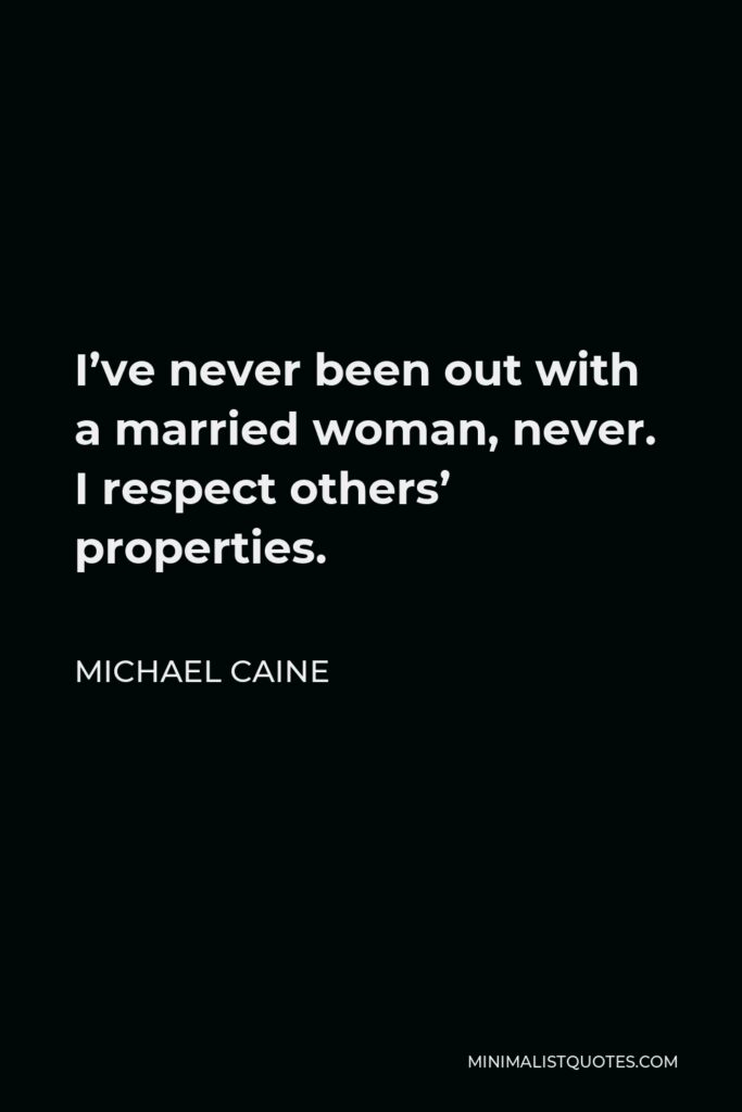 Michael Caine Quote - I’ve never been out with a married woman, never. I respect others’ properties.
