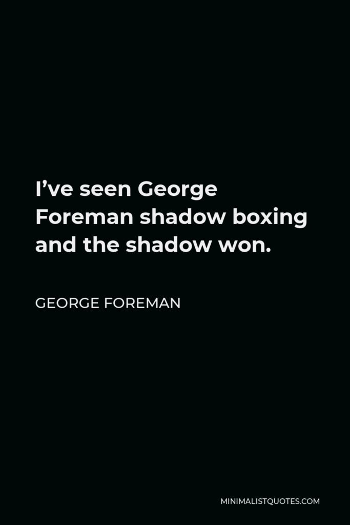 George Foreman Quote - I’ve seen George Foreman shadow boxing and the shadow won.