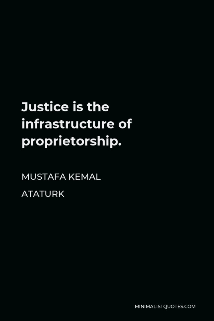 Mustafa Kemal Ataturk Quote - Justice is the infrastructure of proprietorship.