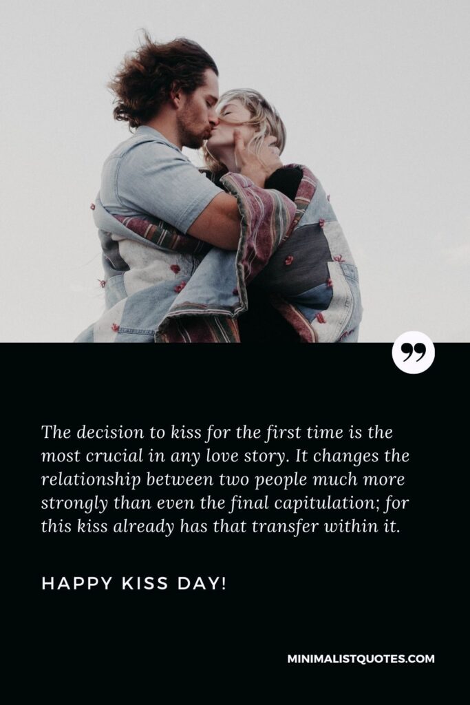 Kiss day special quotes: The decision to kiss for the first time is the most crucial in any love story. It changes the relationship between two people much more strongly than even the final capitulation; for this kiss already has that transfer within it. Happy Kiss Day!