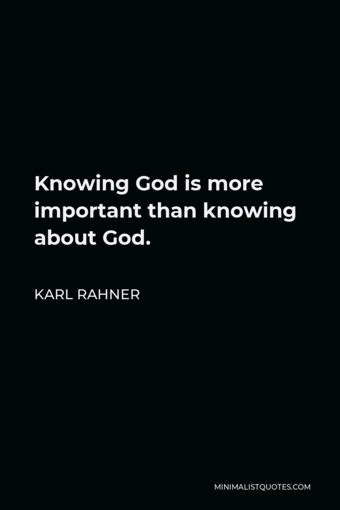 Karl Rahner Quote - Knowing God is more important than knowing about God.