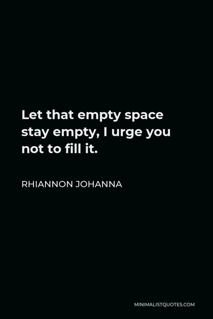 Rhiannon Johanna Quote - Let that empty space stay empty, I urge you not to fill it.