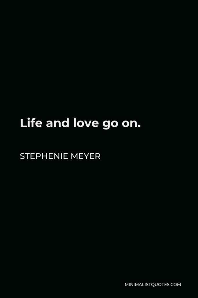Stephenie Meyer Quote - Life and love go on.