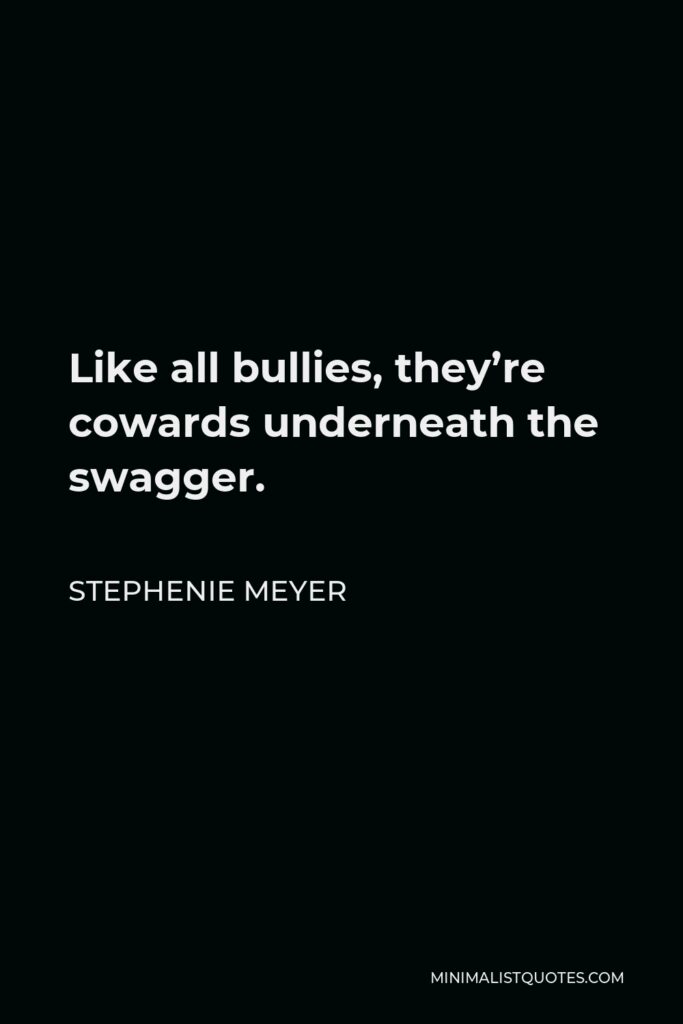Stephenie Meyer Quote - Like all bullies, they’re cowards underneath the swagger.