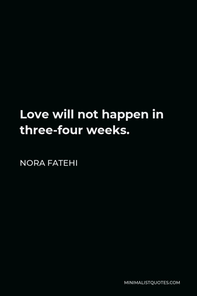 Nora Fatehi Quote - Love will not happen in three-four weeks.